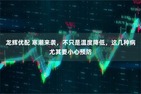 龙辉优配 寒潮来袭，不只是温度降低，这几种病尤其要小心预防