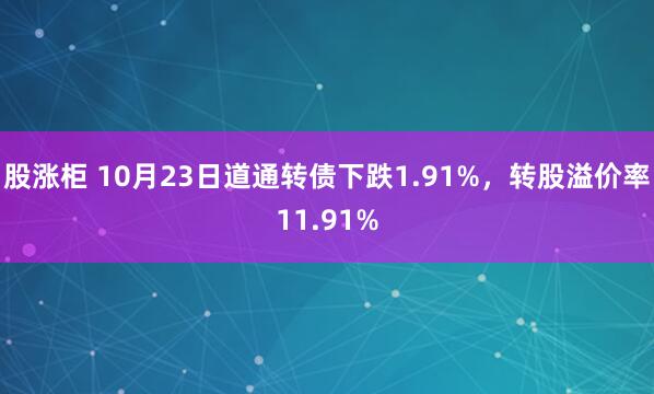 股涨柜 10月23日道通转债下跌1.91%，转股溢价率11.91%