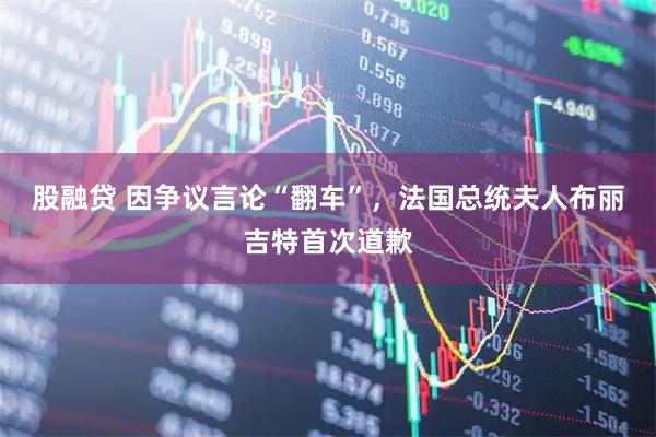 股融贷 因争议言论“翻车”，法国总统夫人布丽吉特首次道歉