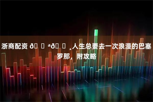 浙商配资 🇪🇸人生总要去一次浪漫的巴塞罗那，附攻略
