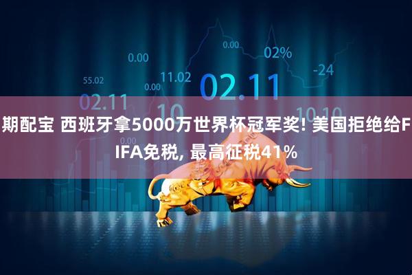 期配宝 西班牙拿5000万世界杯冠军奖! 美国拒绝给FIFA免税, 最高征税41%